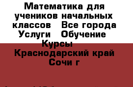 Математика для учеников начальных классов - Все города Услуги » Обучение. Курсы   . Краснодарский край,Сочи г.